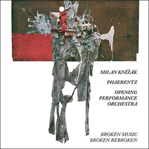 Milan Knizak & Phaerentz & Opening Peformance Orchestra - It's Not Quite That Inventive (Sixty Years with Broken Music) [2CD]