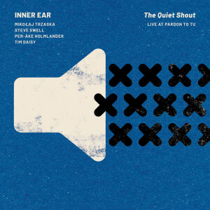 Inner Ear (Trzaska, Swell, Holmlander, Daisy) - The Quiet Shout. Live at Pardon To Tu [CD]