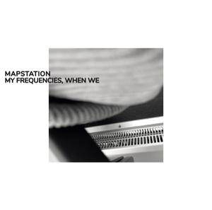 Mapstation - My Frequencies, When We