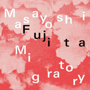 Masayoshi Fujita - Migratory [vinyl clear limited]
