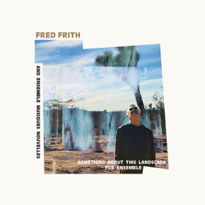 Fred Frith And Ensemble Musiques Nouvelles - Something About This Landscape For Ensemble [vinyl]